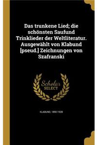 Das trunkene Lied; die schönsten Saufund Trinklieder der Weltliteratur. Ausgewählt von Klabund [pseud.] Zeichnungen von Szafranski
