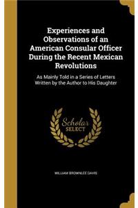 Experiences and Observations of an American Consular Officer During the Recent Mexican Revolutions