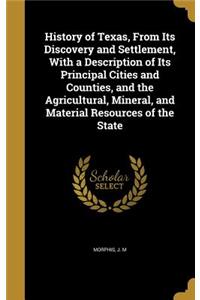History of Texas, From Its Discovery and Settlement, With a Description of Its Principal Cities and Counties, and the Agricultural, Mineral, and Material Resources of the State