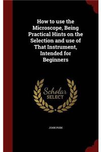 How to Use the Microscope: Being Practical Hints On the Selection and Use of That Instrument, Intended for Beginners