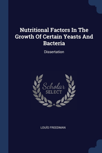 Nutritional Factors In The Growth Of Certain Yeasts And Bacteria: Dissertation