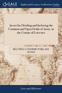 act for Dividing and Inclosing the Common and Open Fields of Ansty, in the County of Leicester