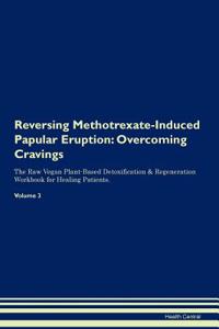 Reversing Methotrexate-Induced Papular Eruption: Overcoming Cravings the Raw Vegan Plant-Based Detoxification & Regeneration Workbook for Healing Patients. Volume 3