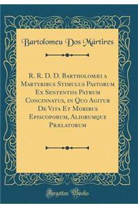 R. R. D. D. BartholomÃ¦i a Martyribus Stimulus Pastorum Ex Sententiis Patrum Concinnatus, in Quo Agitur de Vita Et Moribus Episcoporum, Aliorumque PrÃ¦latorum (Classic Reprint)