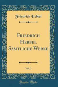 Friedrich Hebbel SÃ¤mtliche Werke, Vol. 3 (Classic Reprint)