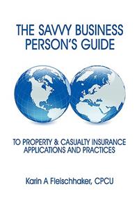 Savvy Businessperson's Guide to Property & Casualty Insurance