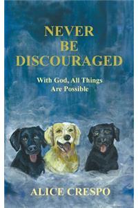 Never Be Discouraged: With God, All Things Are Possible