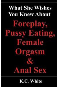 What She Wishes You Knew About Foreplay, Pussy Eating, Female Orgasm & Anal Sex