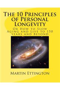 The 10 Principles of Personal Longevity: Or How to Slow Aging and Live to 150 Years and Beyond