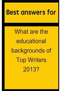 Best answers for What are the educational backgrounds of Top Writers 2013?