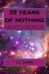29 Years of Nothing: A Compilation of a Schizophrenic's Half-Finished Works and Other Random Stuff