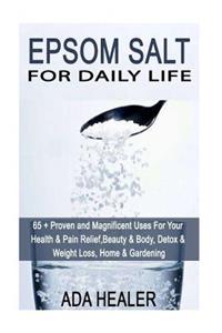 Epsom Salt for Daily Life: 65 + Proven and Magnificent Uses for Your Health & Pain Relief, Beauty & Body, Detox & Weight Loss, Home & Gardening
