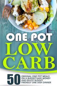 One Pot Low Carb: 50 Original One Pot Meals on a Budget-Save Money and Enjoy Budget Friendly One Dish Dinner