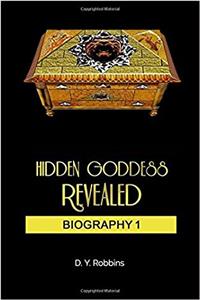Hidden Goddess Revealed: Biography: Volume 1 (Hidden Goddess Revealed Biography 1)