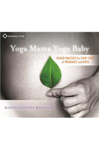 Yoga Mama, Yoga Baby: Guided Practices for Every Stage of Pregnancy and Birth
