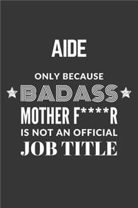 Aide Only Because Badass Mother F****R Is Not An Official Job Title Notebook