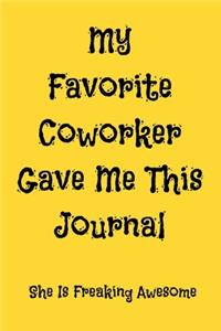 My Favorite Coworker Gave Me This Journal She Is Freaking Awesome: Appreciation NoteBook Gift For Coworkers/Women/Men/Boss/Colleagues/Students/Friends.: Lined Notebook / Journal Gift, 120 Pages, 6x9.