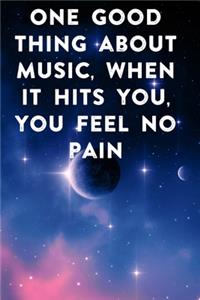 One good thing about music, when it hits you, you feel no pain