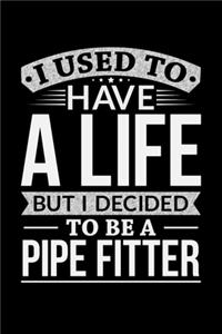 I Used To Have A Life But I Decided To Be A Pipe Fitter