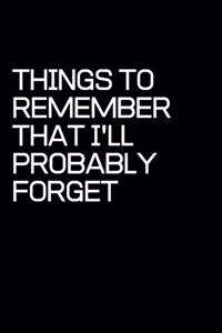 Things to Remember That I'll Probably Forget