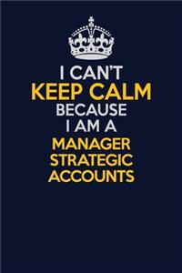 I Can't Keep Calm Because I Am A Manager Strategic Accounts
