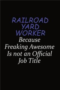 Railroad Yard Worker Because Freaking Awesome Is Not An Official Job Title