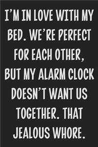 I'm in Love With My Bed. We're Perfect for Each Other, but My Alarm Clock Doesn't Want Us Together. That Jealous Whore.