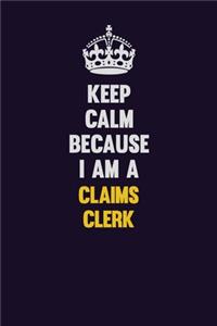 Keep Calm Because I Am A Claims clerk