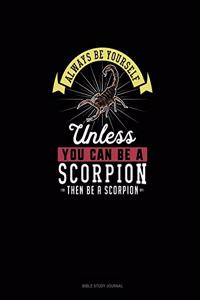 Always Be Yourself Unless You Can Be A Scorpion Then Be A Scorpion