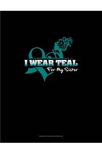 I Wear Teal For My Sister