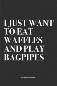I Just Want To Eat Waffles And Play Bagpipes