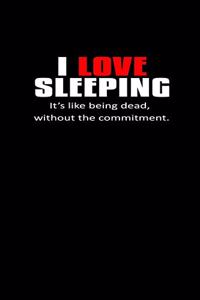 I Love Sleeping. It's like being Dead, without the Commitment.
