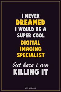 I Never Dreamed I would Be A Super Cool Digital Imaging Specialist But Here I Am Killing It
