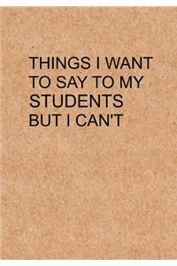Things I Want to Say To My Students But I Can't