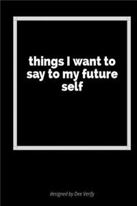 Things I Want to Say to My Future Self