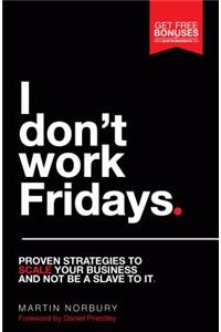 I Don't Work Fridays - Proven strategies to scale your business and not be a slave to it