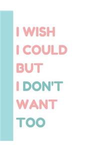 I Wish I Could But I Don't Want Too