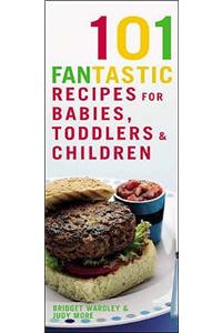 101 Fantastic Recipes for Babies, Toddlers and Children: From First Foods to Starting School!