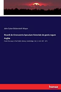 Ricardi de Cirencestria Speculum historiale de gestis regum Angliæ: From the copy in the Public Library, Cambridge. Vol. 1: A.D. 447 - 871