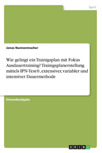 Wie gelingt ein Trainigsplan mit Fokus Ausdauertraining? Trainigsplanerstellung mittels IPN-Test(R), extensiver, variabler und intensiver Dauermethode