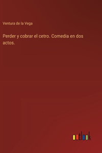 Perder y cobrar el cetro. Comedia en dos actos.