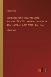 New Lands within the Arctic Circle; Narrative of the Discoveries of the Austrian Ship Tegetthoff in the Years 1872-1874