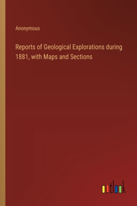 Reports of Geological Explorations during 1881, with Maps and Sections