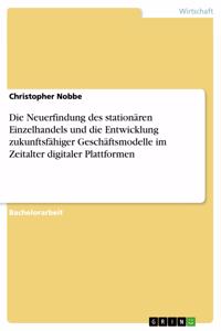 Neuerfindung des stationären Einzelhandels und die Entwicklung zukunftsfähiger Geschäftsmodelle im Zeitalter digitaler Plattformen