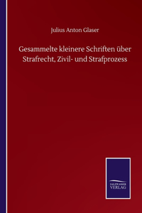 Gesammelte kleinere Schriften über Strafrecht, Zivil- und Strafprozess