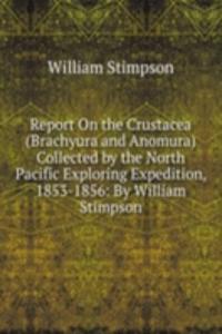 Report On the Crustacea (Brachyura and Anomura) Collected by the North Pacific Exploring Expedition, 1853-1856: By William Stimpson