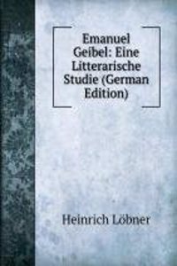 Emanuel Geibel: Eine Litterarische Studie (German Edition)