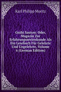 Gnthi Sauton: Oder, Magazin Zur Erfahrungsseelenkunde Als Ein Lesebuch Fur Gelehrte Und Ungelehrte, Volume 6 (German Edition)