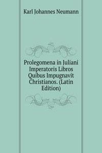 Prolegomena in Juliani Imperatoris Libros Quibus Impugnavit Christianos. (Latin Edition)