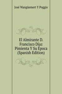 El Almirante D. Francisco Diaz Pimienta Y Su Epoca (Spanish Edition)